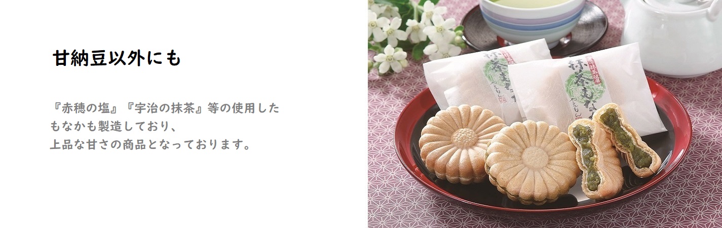 甘納豆以外にも『赤穂産の塩』『宇治の抹茶』を使用したもなかも製造しており、上品な甘さの商品となっております。